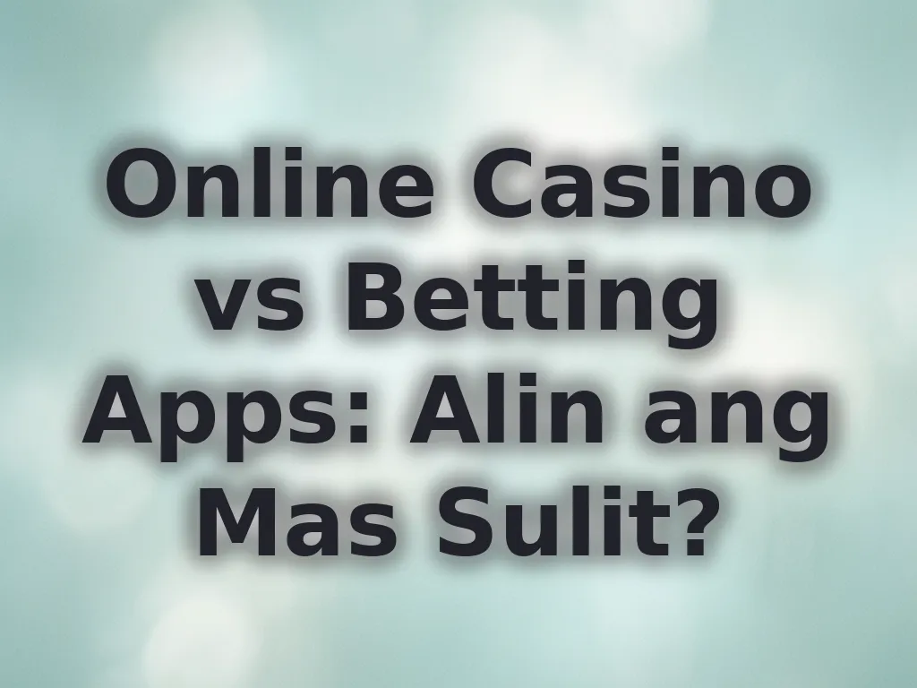 Online Casino vs Betting Apps: Alin ang Mas Sulit?