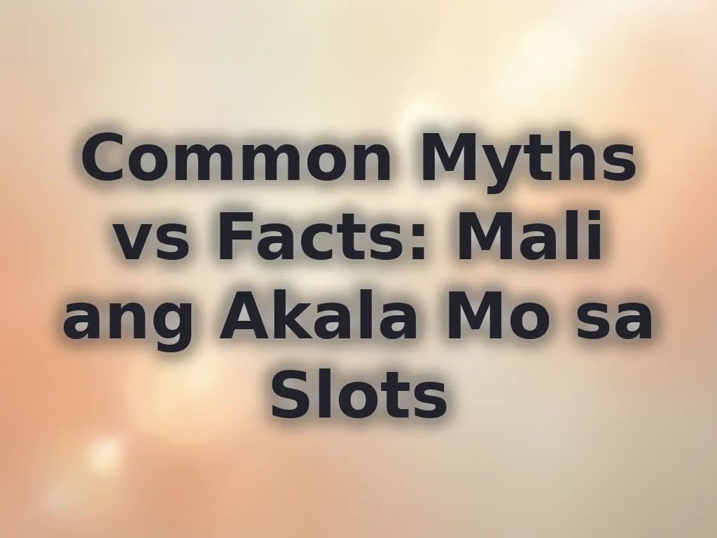 Common Myths vs Facts: Mali ang Akala Mo sa Slots